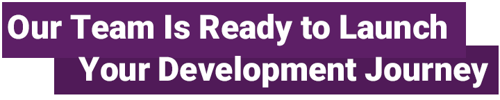 Our Team Is Ready to Launch Your Development Journey